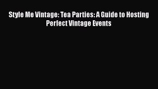 Style Me Vintage: Tea Parties: A Guide to Hosting Perfect Vintage Events Free Download Book