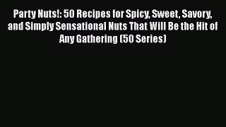 Party Nuts!: 50 Recipes for Spicy Sweet Savory and Simply Sensational Nuts That Will Be the