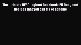 The Ultimate DIY Doughnut Cookbook: 25 Doughnut Recipes that you can make at home  Free PDF