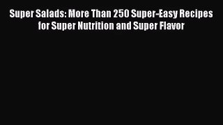 Super Salads: More Than 250 Super-Easy Recipes for Super Nutrition and Super Flavor  Free Books