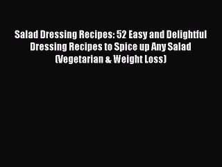 Salad Dressing Recipes: 52 Easy and Delightful Dressing Recipes to Spice up Any Salad (Vegetarian