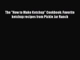 The How to Make Ketchup Cookbook: Favorite ketchup recipes from Pickle Jar Ranch Read Online