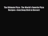 The Ultimate Pizza : The World's Favorite Pizza Recipes--from Deep Dish to Dessert  Free Books