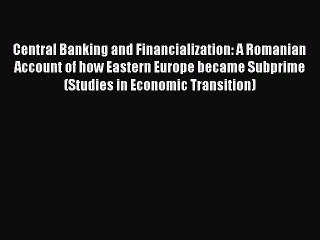 Central Banking and Financialization: A Romanian Account of how Eastern Europe became Subprime