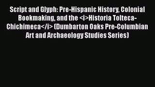 Script and Glyph: Pre-Hispanic History Colonial Bookmaking and the Historia Tolteca-Chichimeca