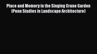 Place and Memory in the Singing Crane Garden (Penn Studies in Landscape Architecture) Free