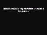 The Infrastructural City: Networked Ecologies in Los Angeles  PDF Download