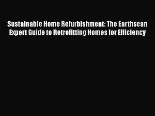 Sustainable Home Refurbishment: The Earthscan Expert Guide to Retrofitting Homes for Efficiency