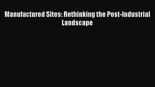 Manufactured Sites: Rethinking the Post-Industrial Landscape  Free PDF