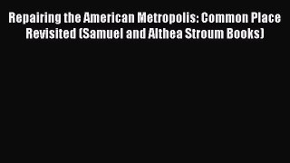 Repairing the American Metropolis: Common Place Revisited (Samuel and Althea Stroum Books)