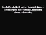 Roads Were Not Built for Cars: How cyclists were the first to push for good roads & became