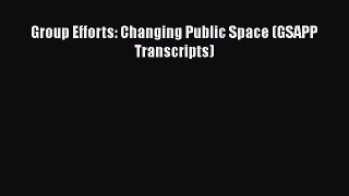 Group Efforts: Changing Public Space (GSAPP Transcripts) Free Download Book