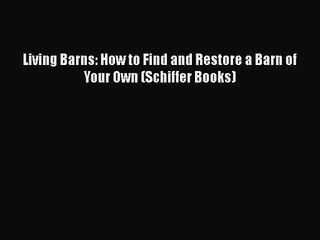 Living Barns: How to Find and Restore a Barn of Your Own (Schiffer Books) Read Online PDF