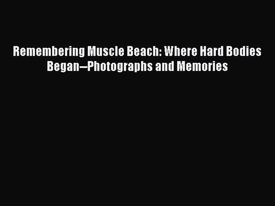[PDF Download] Remembering Muscle Beach: Where Hard Bodies Began--Photographs and Memories