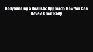 [PDF Download] Bodybuilding a Realistic Approach: How You Can Have a Great Body [Download]