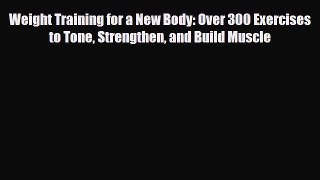 [PDF Download] Weight Training for a New Body: Over 300 Exercises to Tone Strengthen and Build