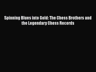 [PDF Download] Spinning Blues into Gold: The Chess Brothers and the Legendary Chess Records