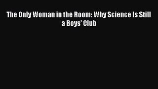 (PDF Download) The Only Woman in the Room: Why Science Is Still a Boys' Club PDF