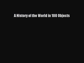 [PDF Download] A History of the World in 100 Objects [Download] Online