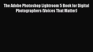 [PDF Download] The Adobe Photoshop Lightroom 5 Book for Digital Photographers (Voices That