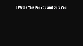 (PDF Download) I Wrote This For You and Only You Read Online