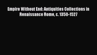 Empire Without End: Antiquities Collections in Renaissance Rome c. 1350-1527  PDF Download