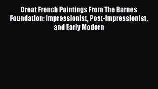Great French Paintings From The Barnes Foundation: Impressionist Post-Impressionist and Early