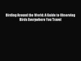 [PDF Download] Birding Around the World: A Guide to Observing Birds Everywhere You Travel [PDF]
