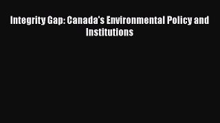 [PDF Download] Integrity Gap: Canada's Environmental Policy and Institutions [Read] Full Ebook