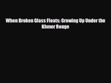 [PDF Download] When Broken Glass Floats: Growing Up Under the Khmer Rouge [Read] Full Ebook