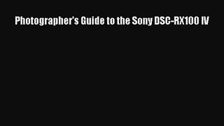 (PDF Download) Photographer's Guide to the Sony DSC-RX100 IV Read Online
