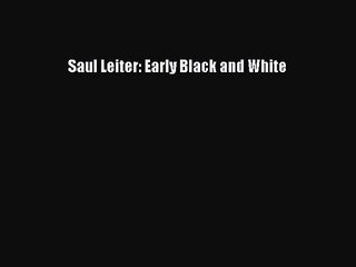 (PDF Download) Saul Leiter: Early Black and White Read Online