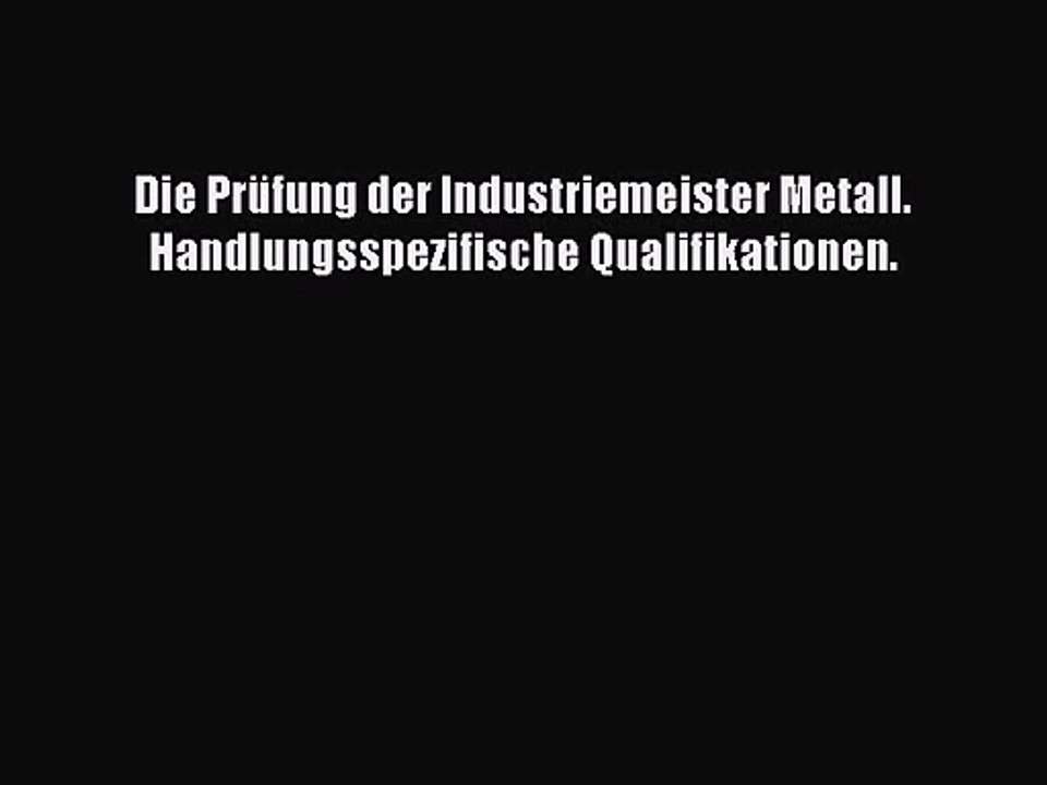 [PDF Download] Die Prüfung der Industriemeister Metall: Handlungsspezifische Qualifikationen
