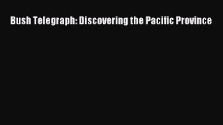 [PDF Download] Bush Telegraph: Discovering the Pacific Province [Read] Full Ebook