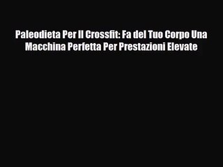 [PDF Download] Paleodieta Per Il Crossfit: Fa del Tuo Corpo Una Macchina Perfetta Per Prestazioni