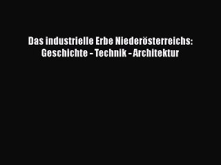 [PDF Download] Das industrielle Erbe Niederösterreichs: Geschichte - Technik - Architektur