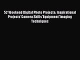 (PDF Download) 52 Weekend Digital Photo Projects: Inspirational Projects*Camera Skills*Equipment*Imaging