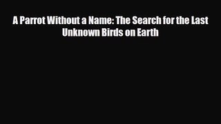 [PDF Download] A Parrot Without a Name: The Search for the Last Unknown Birds on Earth [PDF]