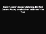 (PDF Download) Bryan Peterson's Exposure Solutions: The Most Common Photography Problems and