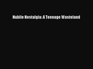 [PDF Download] Nubile Nostalgia: A Teenage Wasteland [PDF] Online