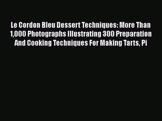 Le Cordon Bleu Dessert Techniques: More Than 1000 Photographs Illustrating 300 Preparation