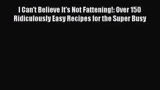 I Can't Believe It's Not Fattening!: Over 150 Ridiculously Easy Recipes for the Super Busy