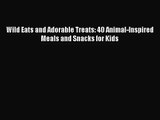 Wild Eats and Adorable Treats: 40 Animal-Inspired Meals and Snacks for Kids  PDF Download