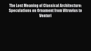 The Lost Meaning of Classical Architecture: Speculations on Ornament from Vitruvius to Venturi