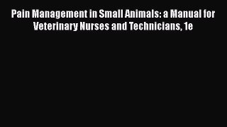 [PDF Download] Pain Management in Small Animals: a Manual for Veterinary Nurses and Technicians