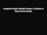 Complete Kagan: Vladimir Kagan--A Lifetime of Avant-Garde Design  Free Books