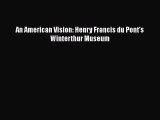 An American Vision: Henry Francis du Pont’s Winterthur Museum  Read Online Book