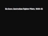 [PDF Download] Six Aces: Australian Fighter Pilots 1939-45 [Read] Full Ebook