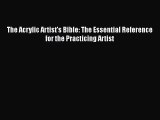 [PDF Download] The Acrylic Artist's Bible: The Essential Reference for the Practicing Artist