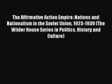 (PDF Download) The Affirmative Action Empire: Nations and Nationalism in the Soviet Union 1923-1939